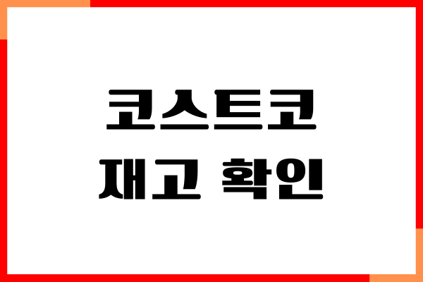 코스트코 재고 확인 방법, 지점별 실시간 체크, 구입 방법