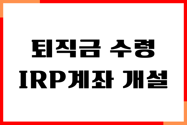 퇴직금 수령 IRP계좌 개설, 비대면 개설, 활용 방법